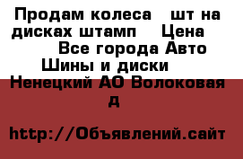 Продам колеса 4 шт на дисках штамп. › Цена ­ 4 000 - Все города Авто » Шины и диски   . Ненецкий АО,Волоковая д.
